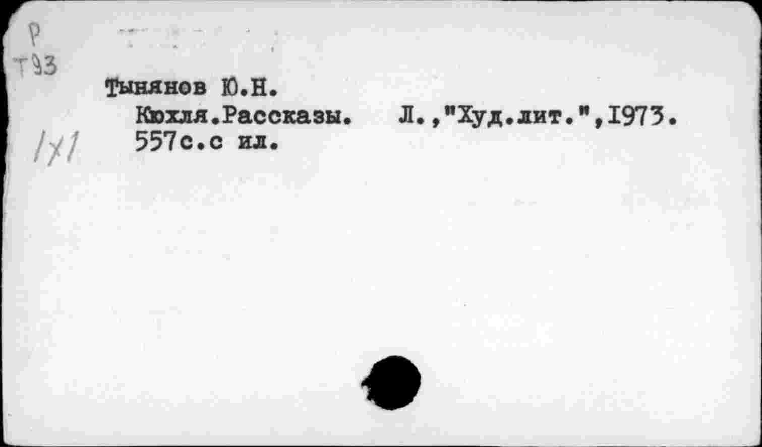 ﻿^3
/у/
Тынянов Ю.Н.
Кюхля.Рассказы.
557с.с ил.
Л.,«Худ.лит.",1973